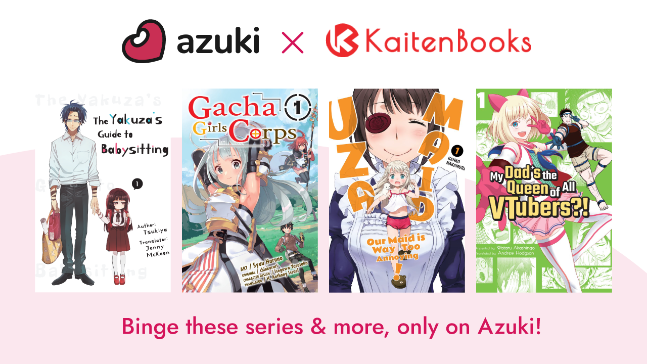 Azuki and Kaiten Books. The Yakuza’s Guide to Babysitting. Gacha Girls Corps. Uza-Maid: Our Maid Is Way Too Annoying. My Dad’s the Queen of All VTubers?! Binge these series & more, only on Azuki!
